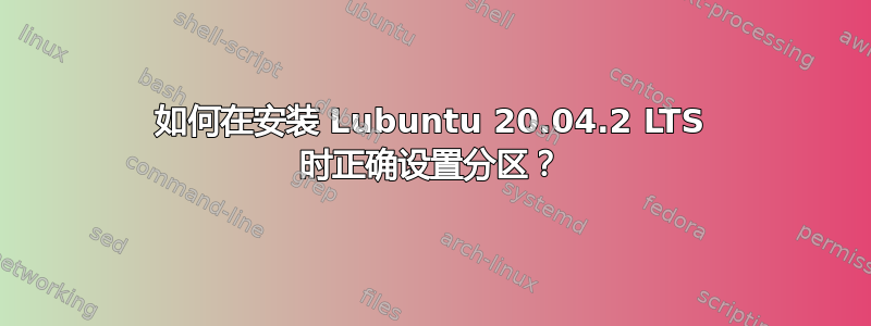 如何在安装 Lubuntu 20.04.2 LTS 时正确设置分区？