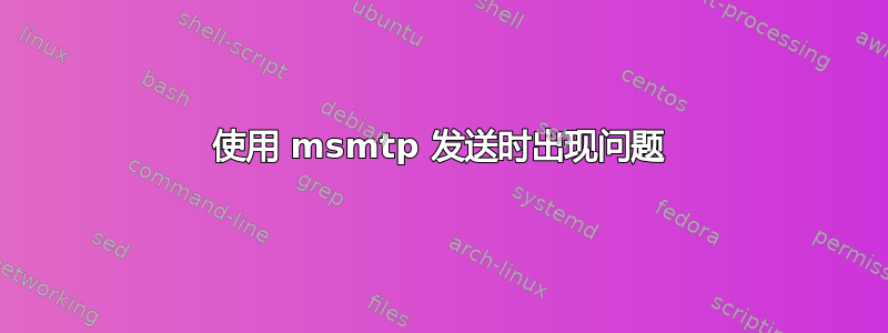 使用 msmtp 发送时出现问题