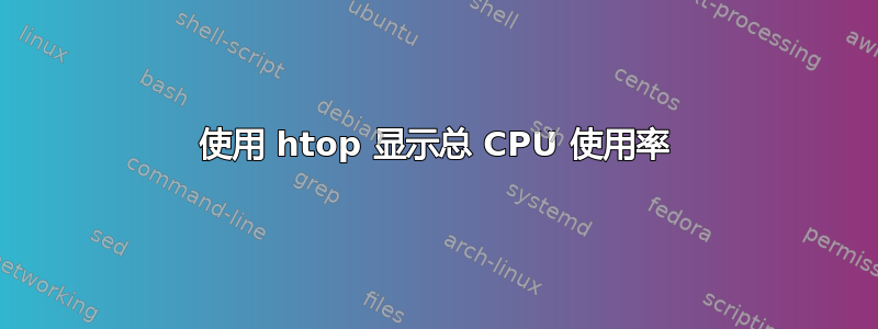 使用 htop 显示总 CPU 使用率