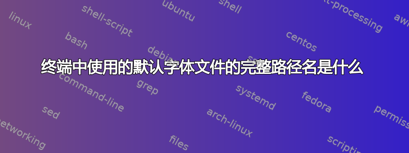 终端中使用的默认字体文件的完整路径名是什么