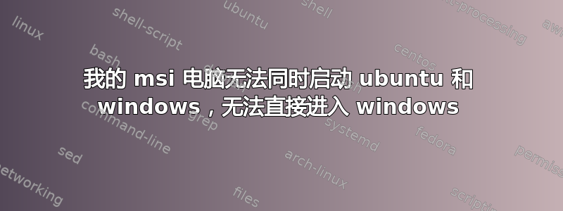 我的 msi 电脑无法同时启动 ubuntu 和 windows，无法直接进入 windows