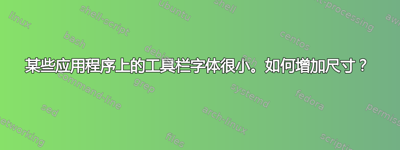 某些应用程序上的工具栏字体很小。如何增加尺寸？