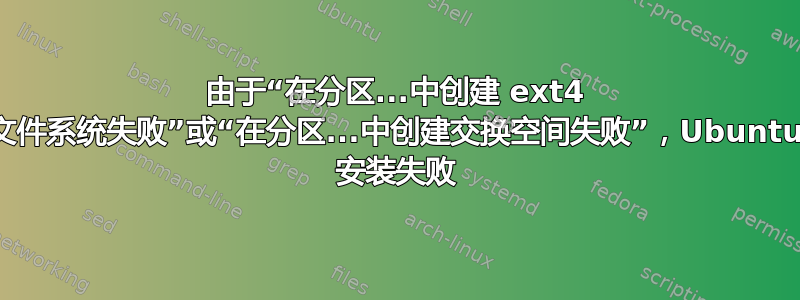 由于“在分区...中创建 ext4 文件系统失败”或“在分区...中创建交换空间失败”，Ubuntu 安装失败