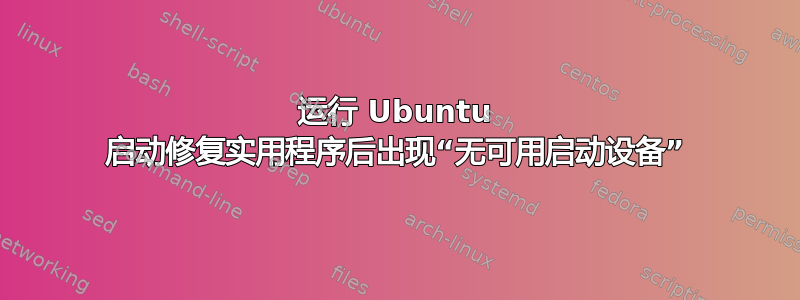 运行 Ubuntu 启动修复实用程序后出现“无可用启动设备”