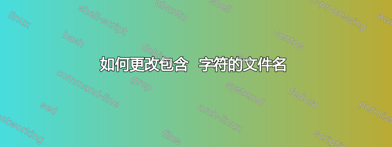 如何更改包含  字符的文件名