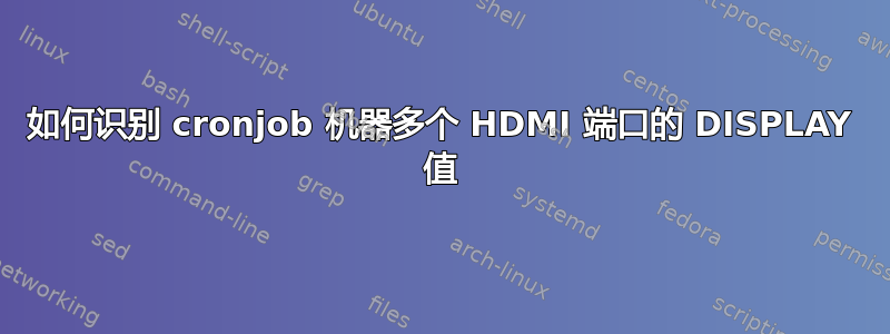 如何识别 cronjob 机器多个 HDMI 端口的 DISPLAY 值