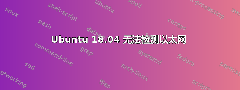 Ubuntu 18.04 无法检测以太网