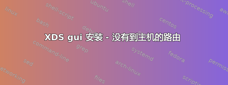 XDS gui 安装 - 没有到主机的路由