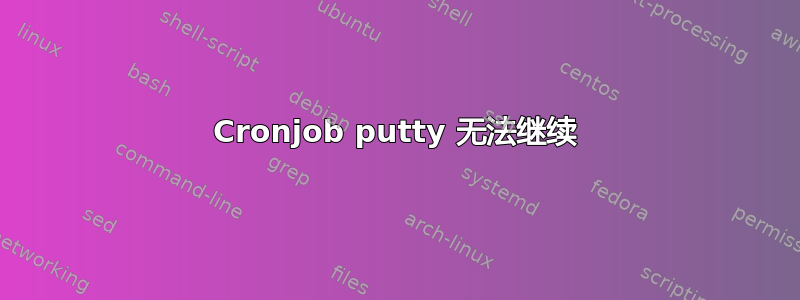 Cronjob putty 无法继续