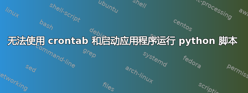 无法使用 crontab 和启动应用程序运行 python 脚本