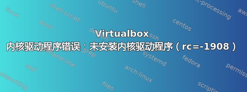 Virtualbox 内核驱动程序错误：未安装内核驱动程序（rc=-1908）