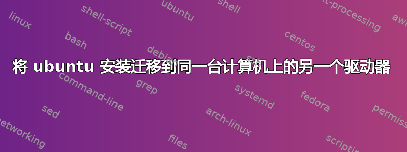 将 ubuntu 安装迁移到同一台计算机上的另一个驱动器