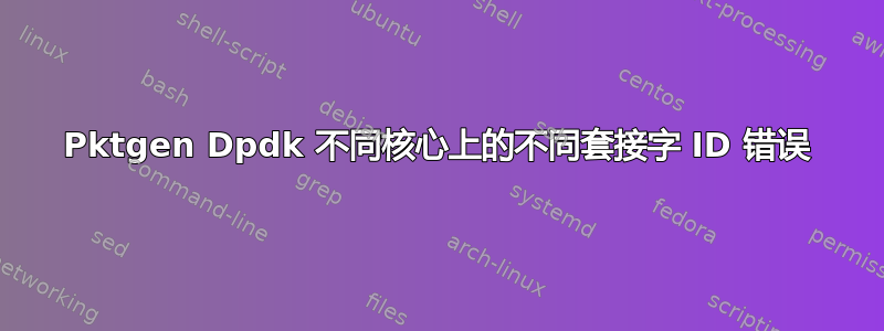 Pktgen Dpdk 不同核心上的不同套接字 ID 错误