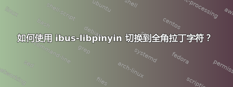 如何使用 ibus-libpinyin 切换到全角拉丁字符？