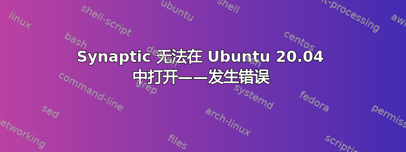 Synaptic 无法在 Ubuntu 20.04 中打开——发生错误