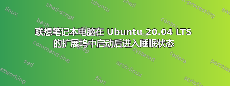 联想笔记本电脑在 Ubuntu 20.04 LTS 的扩展坞中启动后进入睡眠状态