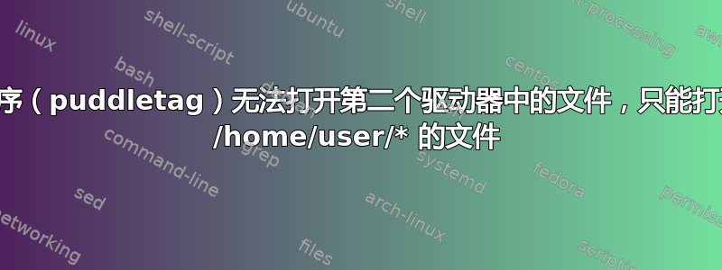 应用程序（puddletag）无法打开第二个驱动器中的文件，只能打开位于 /home/user/* 的文件