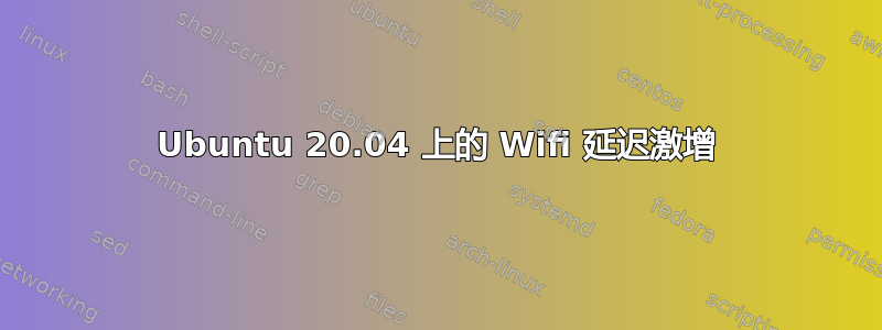 Ubuntu 20.04 上的 Wifi 延迟激增