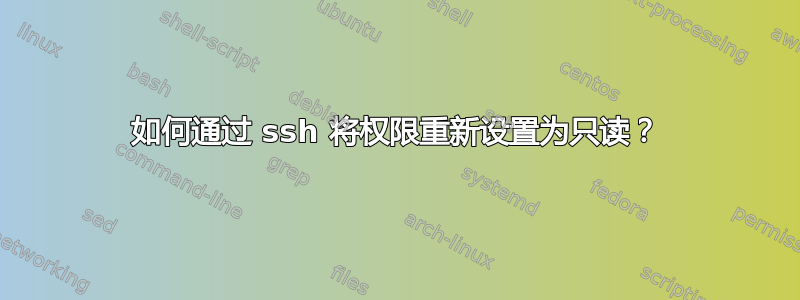 如何通过 ssh 将权限重新设置为只读？