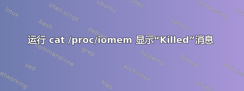 运行 cat /proc/iomem 显示“Killed”消息