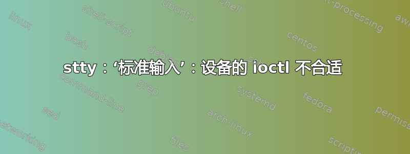 stty：‘标准输入’：设备的 ioctl 不合适