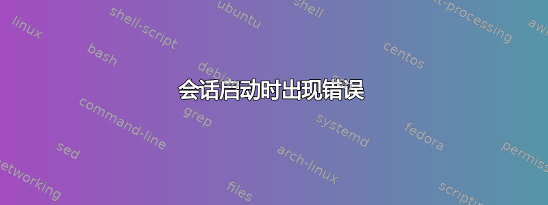 会话启动时出现错误