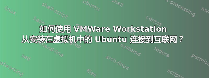 如何使用 VMWare Workstation 从安装在虚拟机中的 Ubuntu 连接到互联网？