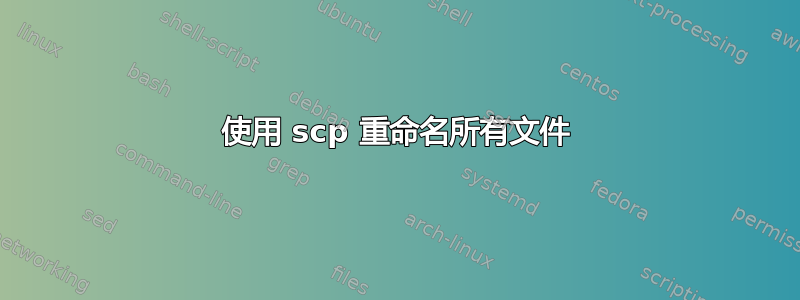 使用 scp 重命名所有文件