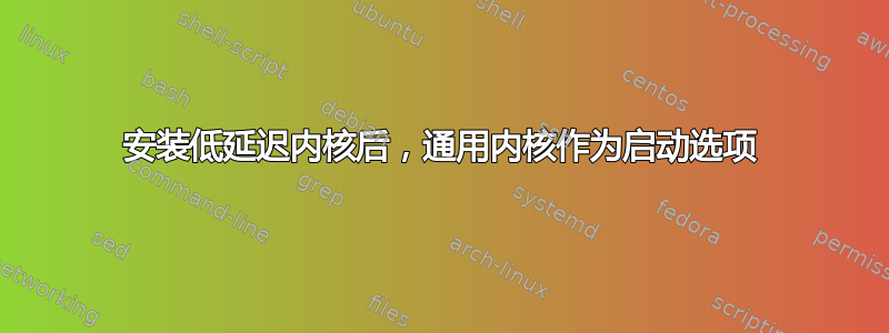 安装低延迟内核后，通用内核作为启动选项