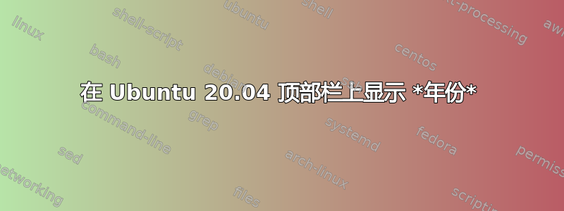 在 Ubuntu 20.04 顶部栏上显示 *年份*