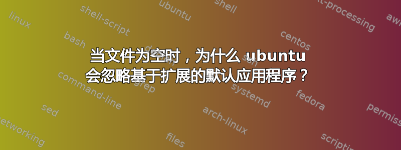 当文件为空时，为什么 ubuntu 会忽略基于扩展的默认应用程序？