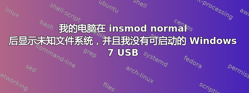 我的电脑在 insmod normal 后显示未知文件系统，并且我没有可启动的 Windows 7 USB