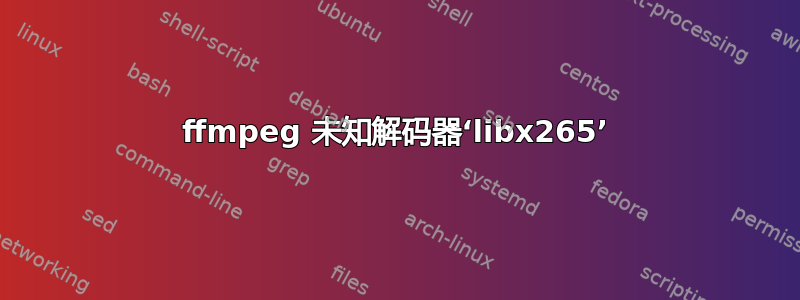 ffmpeg 未知解码器‘libx265’