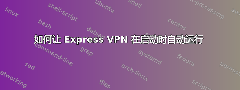 如何让 Express VPN 在启动时自动运行