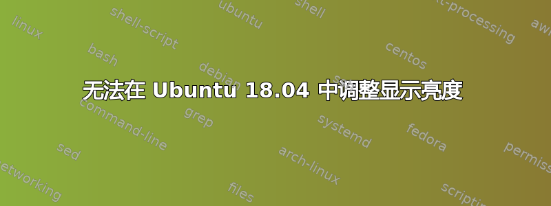 无法在 Ubuntu 18.04 中调整显示亮度