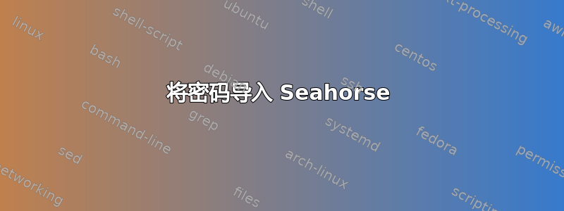 将密码导入 Seahorse