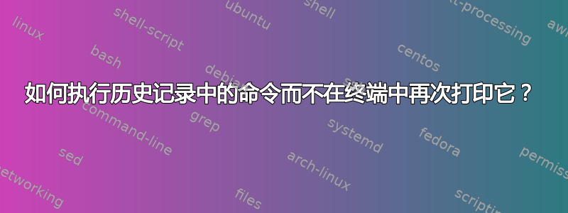 如何执行历史记录中的命令而不在终端中再次打印它？