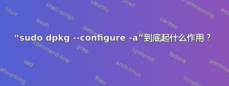 “sudo dpkg --configure -a”到底起什么作用？