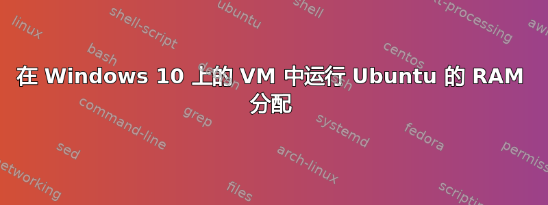 在 Windows 10 上的 VM 中运行 Ubuntu 的 RAM 分配