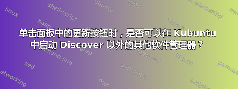 单击面板中的更新按钮时，是否可以在 Kubuntu 中启动 Discover 以外的其他软件管理器？