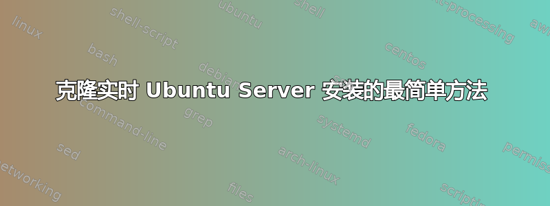 克隆实时 Ubuntu Server 安装的最简单方法