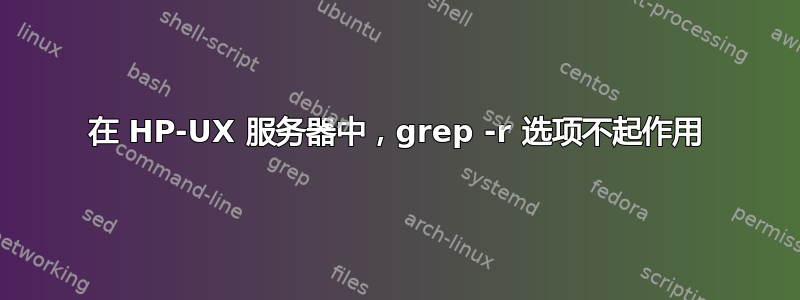 在 HP-UX 服务器中，grep -r 选项不起作用