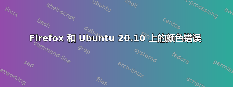 Firefox 和 Ubuntu 20.10 上的颜色错误