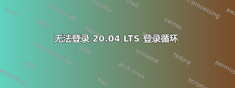 无法登录 20.04 LTS 登录循环