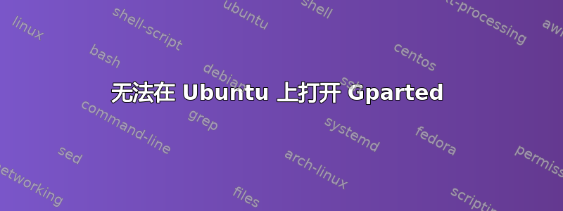 无法在 Ubuntu 上打开 Gparted