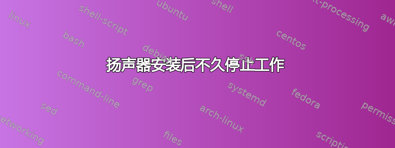 扬声器安装后不久停止工作