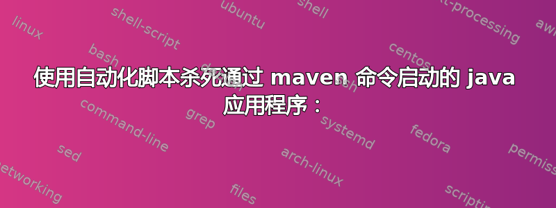 使用自动化脚本杀死通过 maven 命令启动的 java 应用程序：