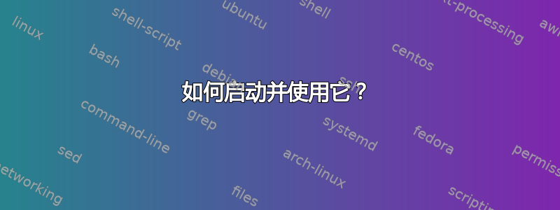 如何启动并使用它？