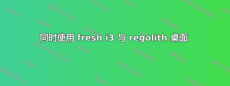 同时使用 fresh i3 与 regolith 桌面