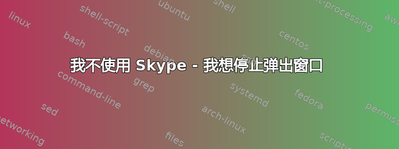 我不使用 Skype - 我想停止弹出窗口